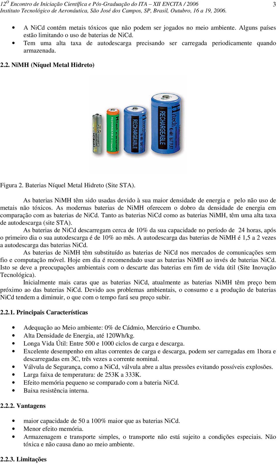 As baterias NiMH têm sido usadas devido à sua maior densidade de energia e pelo não uso de metais não tóxicos.