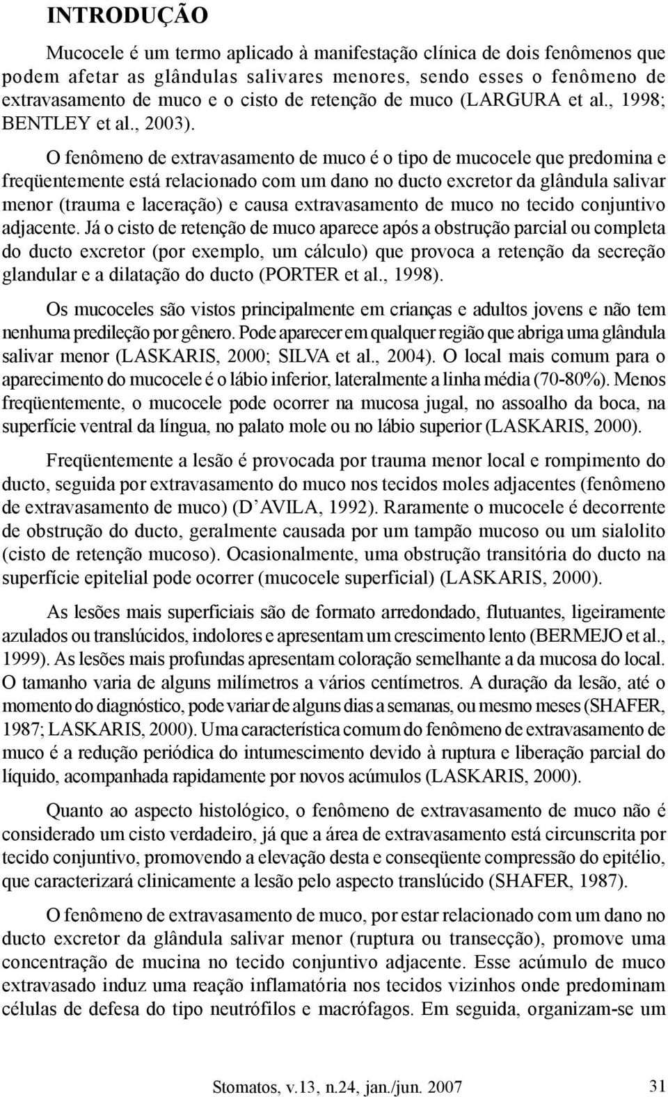 O fenômeno de extravasamento de muco é o tipo de mucocele que predomina e freqüentemente está relacionado com um dano no ducto excretor da glândula salivar menor (trauma e laceração) e causa