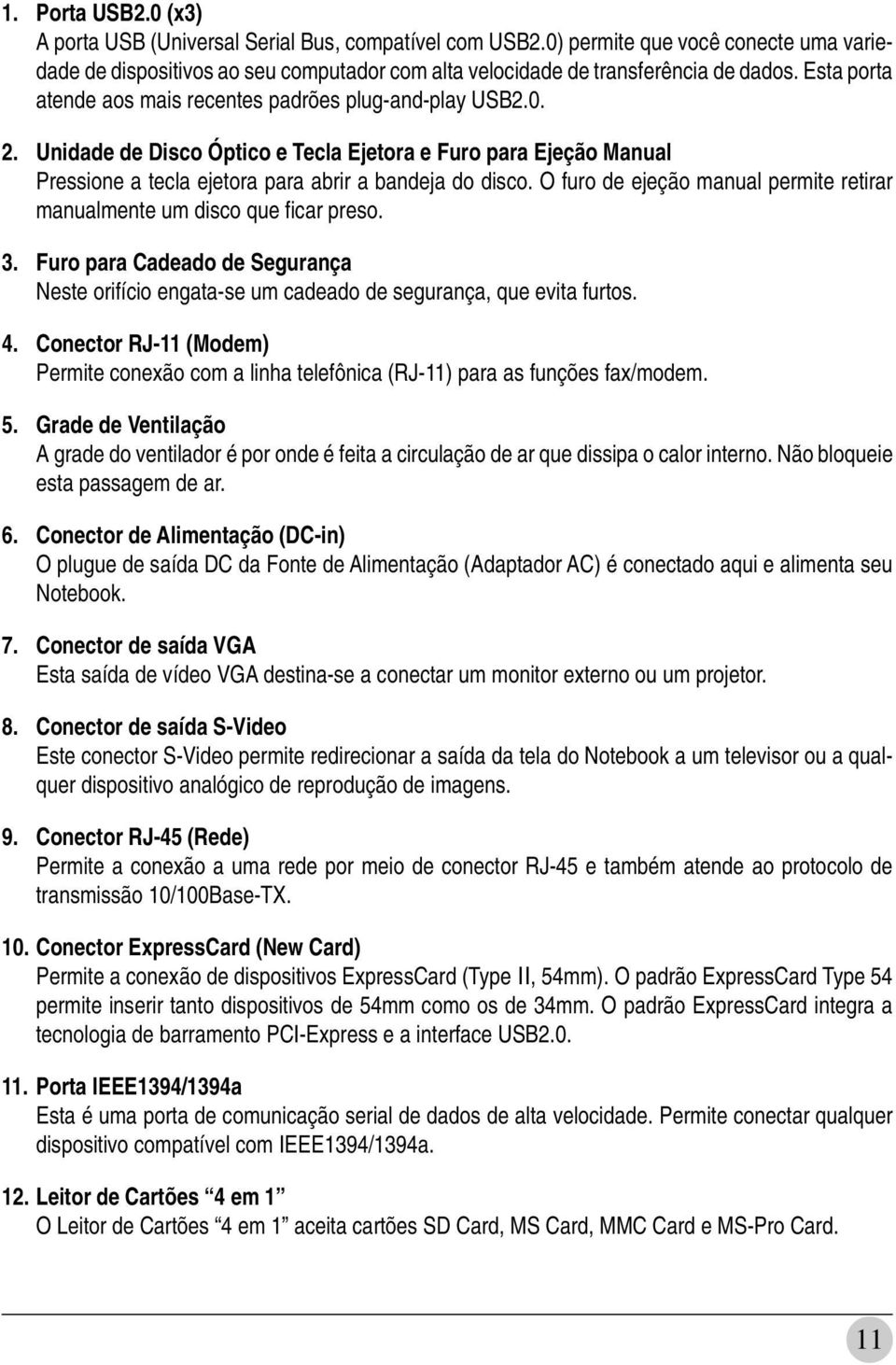 O furo de ejeção manual permite retirar manualmente um disco que ficar preso. 3. Furo para Cadeado de Segurança Neste orifício engata-se um cadeado de segurança, que evita furtos. 4.