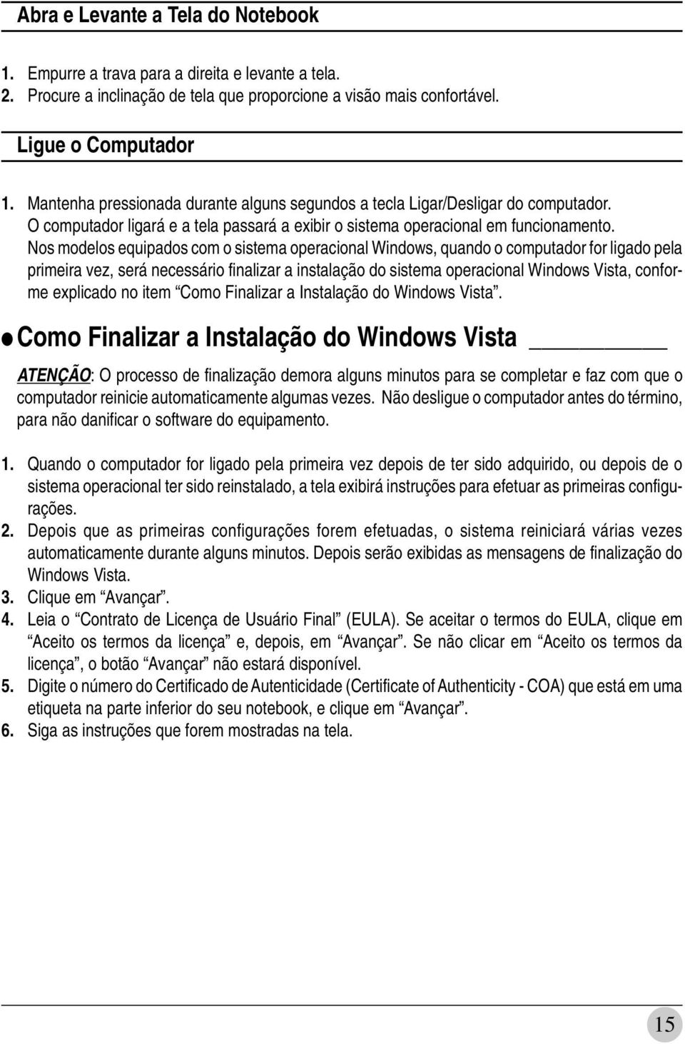 Nos modelos equipados com o sistema operacional Windows, quando o computador for ligado pela primeira vez, será necessário finalizar a instalação do sistema operacional Windows Vista, conforme