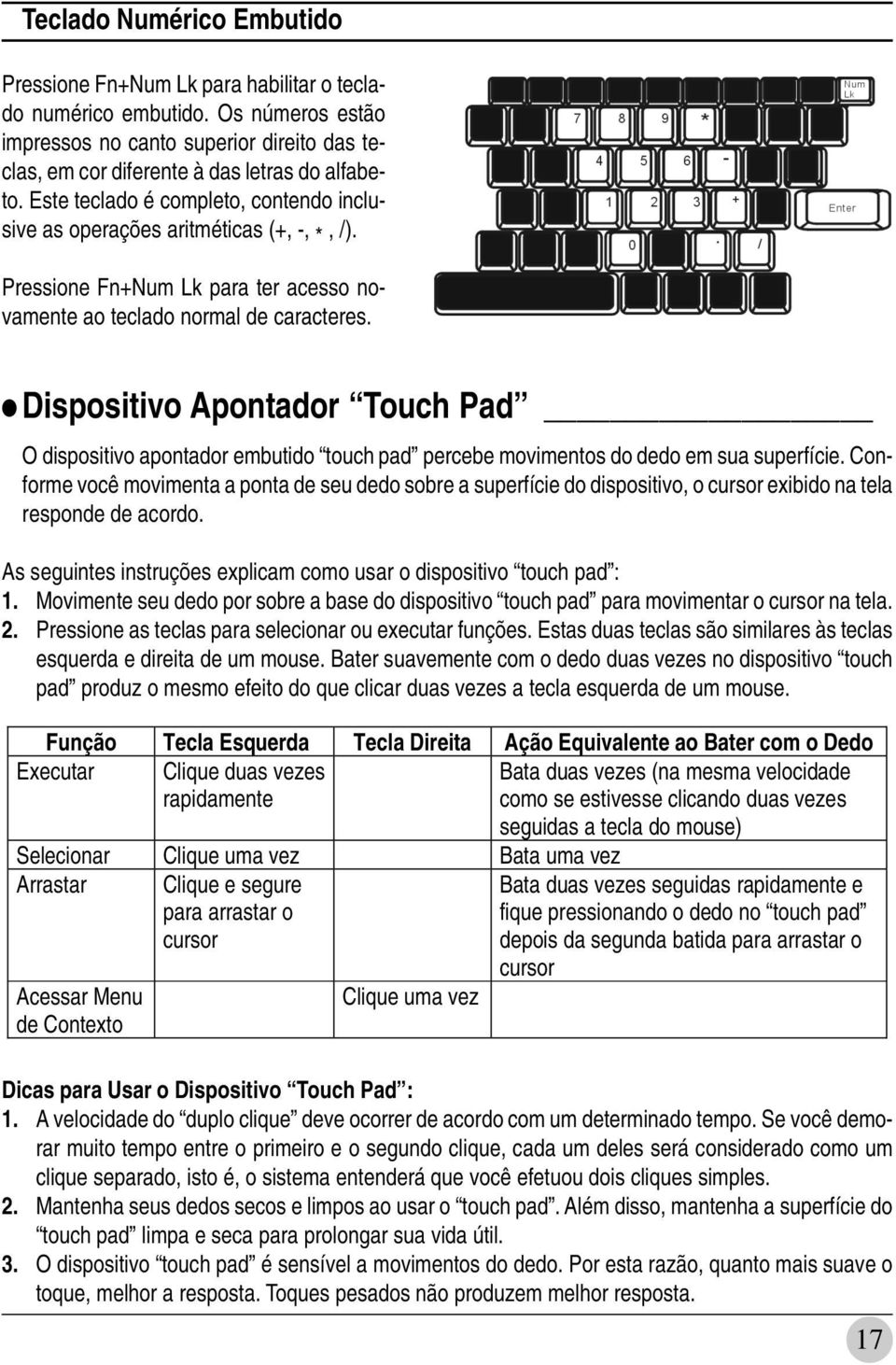 Dispositivo Apontador Touch Pad O dispositivo apontador embutido touch pad percebe movimentos do dedo em sua superfície.