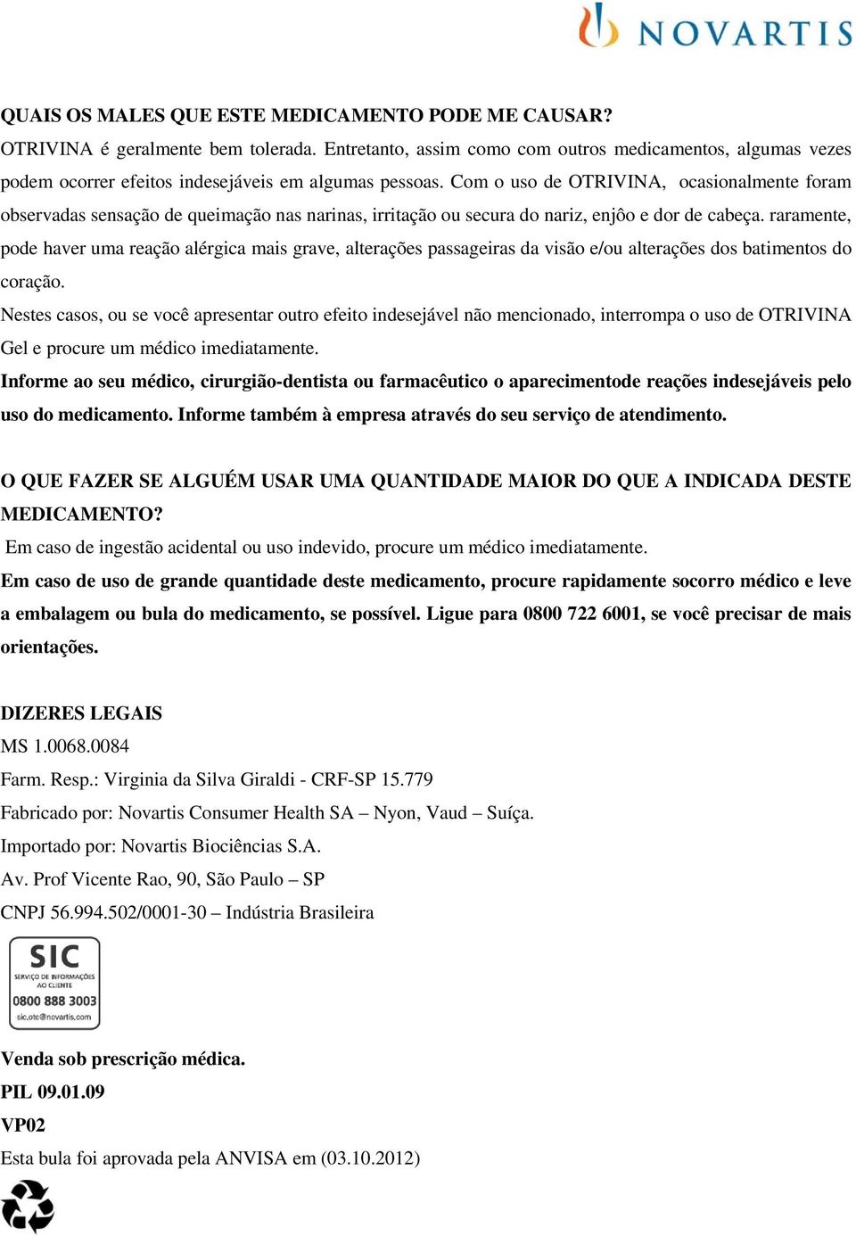 Com o uso de OTRIVINA, ocasionalmente foram observadas sensação de queimação nas narinas, irritação ou secura do nariz, enjôo e dor de cabeça.