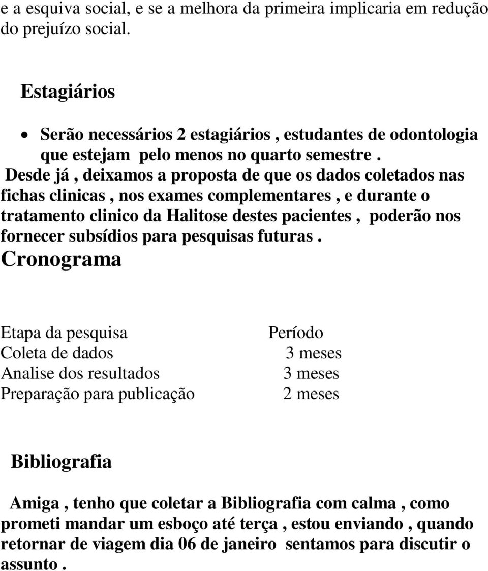 Desde já, deixamos a proposta de que os dados coletados nas fichas clinicas, nos exames complementares, e durante o tratamento clinico da Halitose destes pacientes, poderão nos fornecer