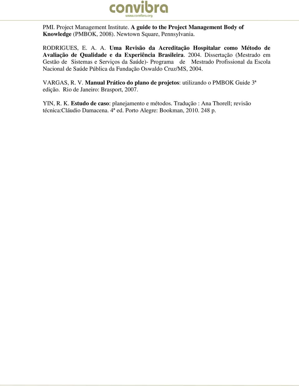 VARGAS, R. V. Manual Prático do plano de projetos: utilizando o PMBOK Guide 3ª edição. Rio de Janeiro: Brasport, 2007. YIN, R. K. Estudo de caso: planejamento e métodos.