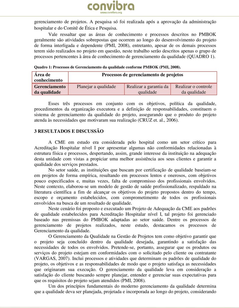 (PMI, 2008), entretanto, apesar de os demais processos terem sido realizados no projeto em questão, neste trabalho serão descritos apenas o grupo de processos pertencentes à área de conhecimento de