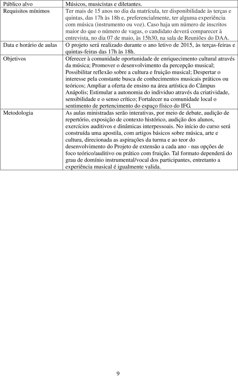 Caso haja um número de inscritos maior do que o número de vagas, o candidato deverá comparecer à entrevista, no dia 07 de maio, às 15h30, na sala de Reuniões do DAA.