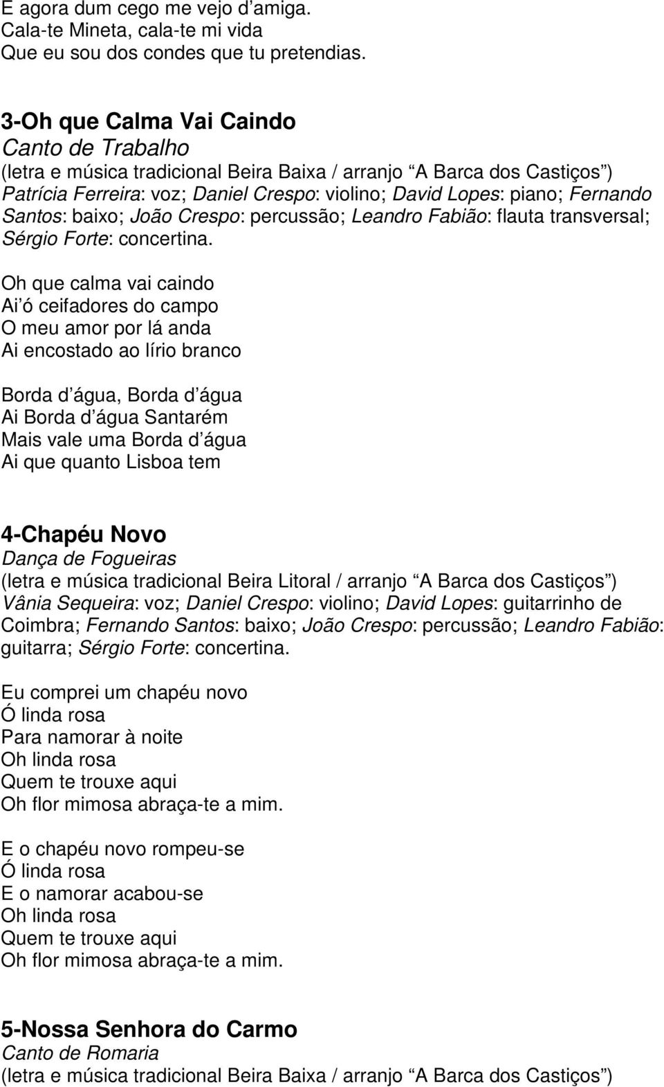 Santos: baixo; João Crespo: percussão; Leandro Fabião: flauta transversal; Sérgio Forte: concertina.