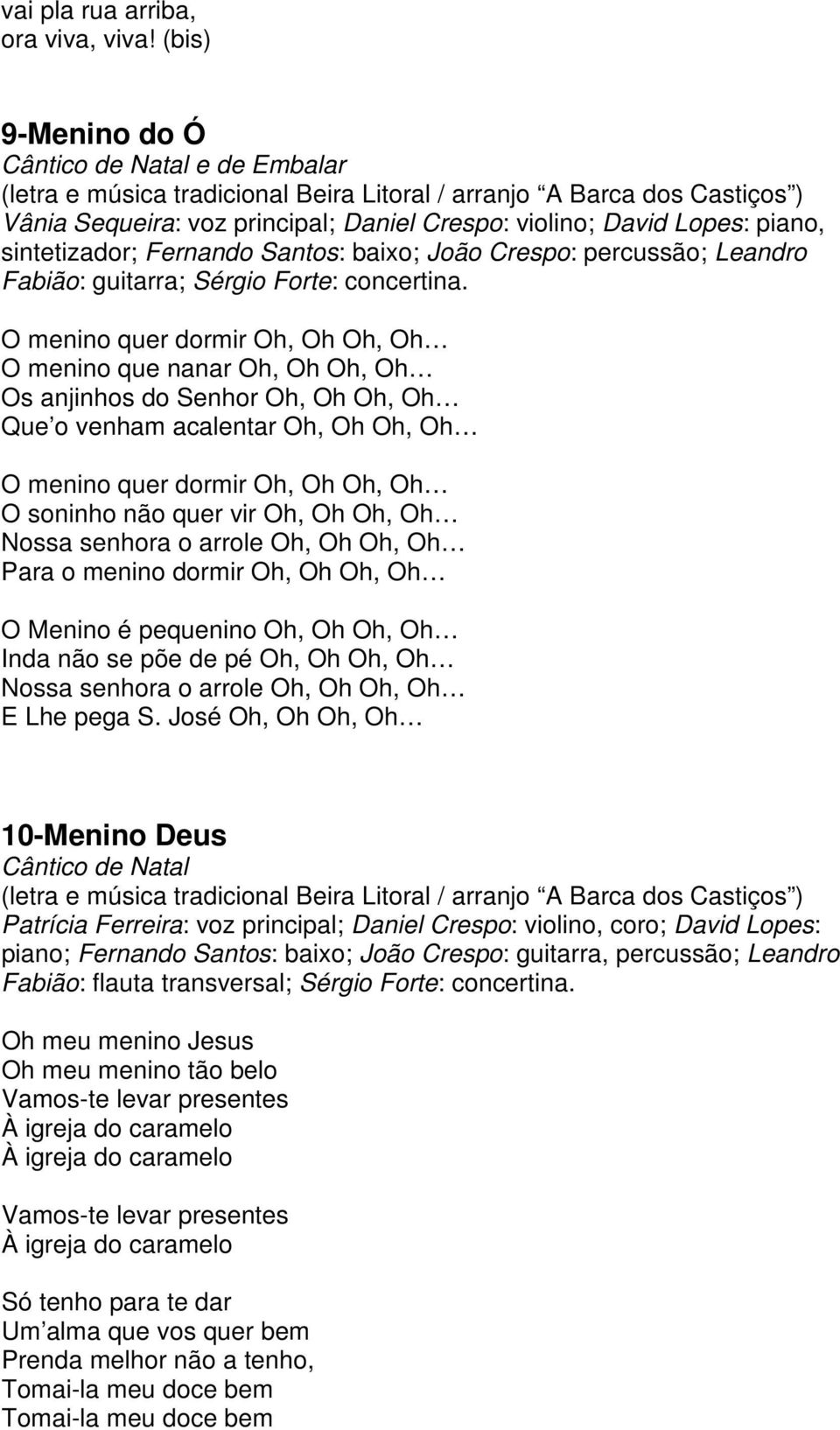 sintetizador; Fernando Santos: baixo; João Crespo: percussão; Leandro Fabião: guitarra; Sérgio Forte: concertina.