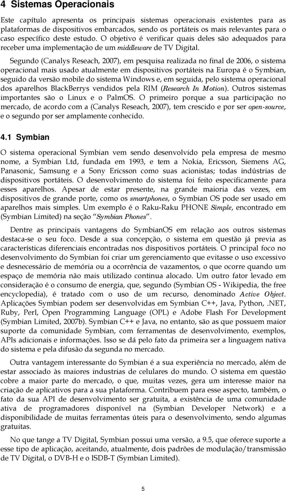 Segundo (Canalys Reseach, 2007), em pesquisa realizada no final de 2006, o sistema operacional mais usado atualmente em dispositivos portáteis na Europa é o Symbian, seguido da versão mobile do