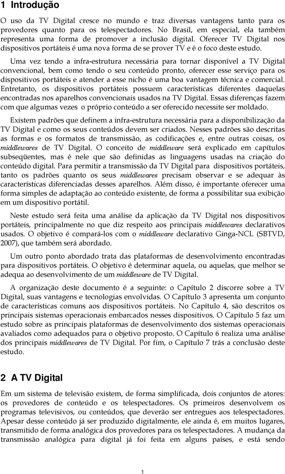 Uma vez tendo a infra-estrutura necessária para tornar disponível a TV Digital convencional, bem como tendo o seu conteúdo pronto, oferecer esse serviço para os dispositivos portáteis e atender a