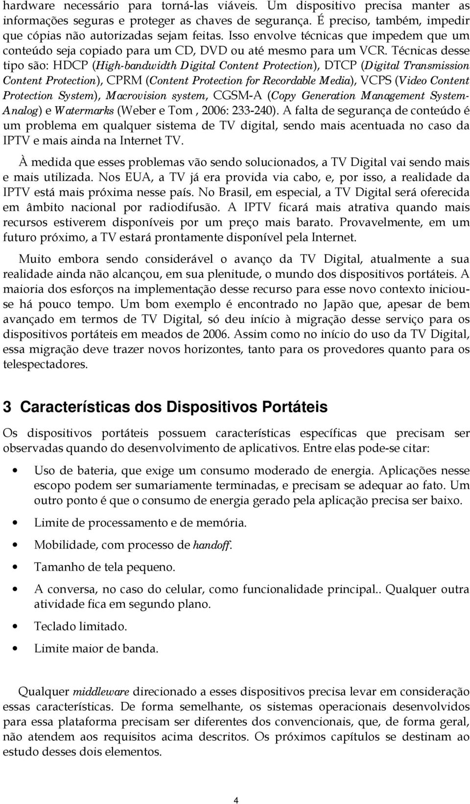 Técnicas desse tipo são: HDCP (High-bandwidth Digital Content Protection), DTCP (Digital Transmission Content Protection), CPRM (Content Protection for Recordable Media), VCPS (Video Content