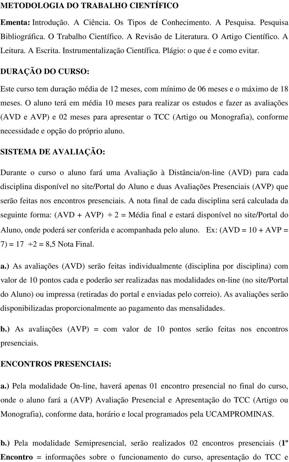 O aluno terá em média 10 meses para realizar os estudos e fazer as avaliações (AVD e AVP) e 02 meses para apresentar o TCC (Artigo ou Monografia), conforme necessidade e opção do próprio aluno.