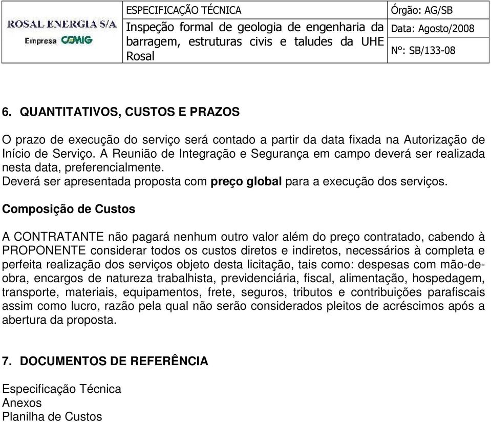 Composição de Custos A CONTRATANTE não pagará nenhum outro valor além do preço contratado, cabendo à PROPONENTE considerar todos os custos diretos e indiretos, necessários à completa e perfeita