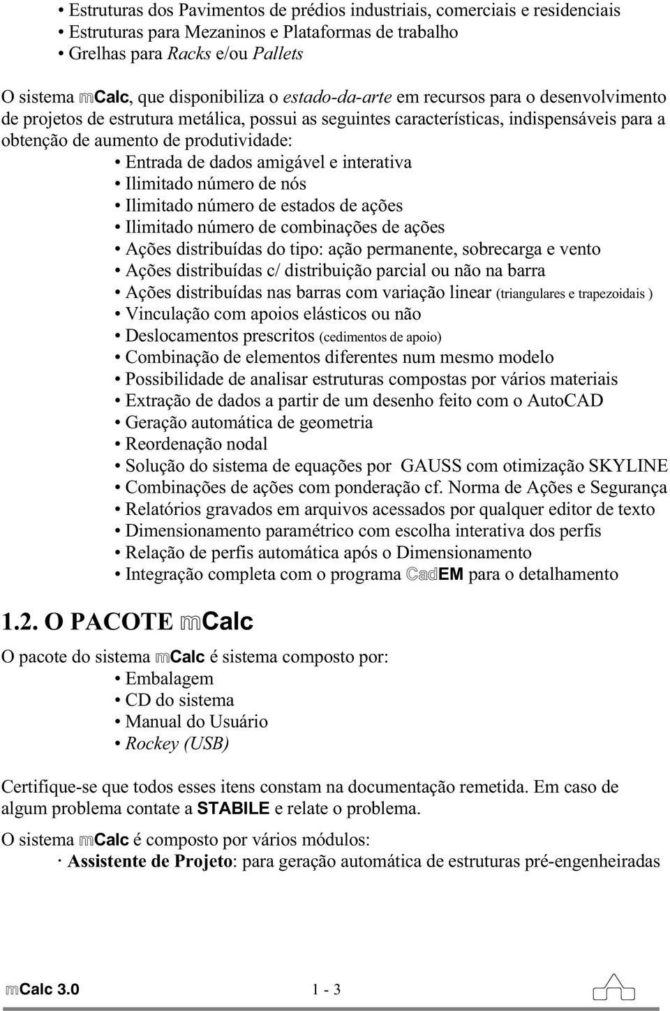 amigável e interativa Ilimitado número de nós Ilimitado número de estados de ações Ilimitado número de combinações de ações Ações distribuídas do tipo: ação permanente, sobrecarga e vento Ações