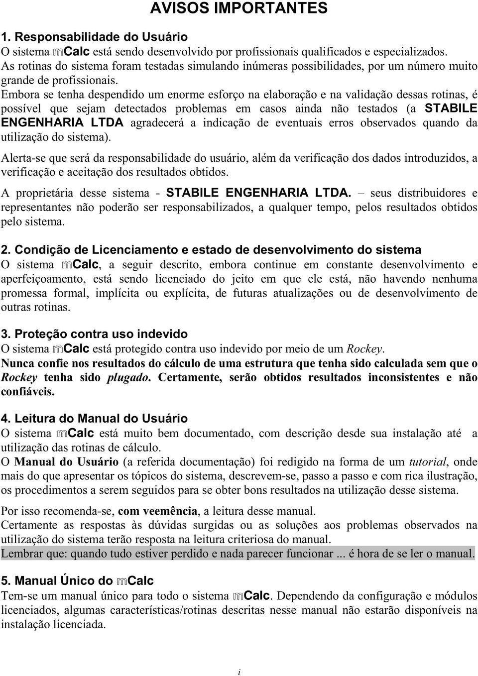 Embora se tenha despendido um enorme esforço na elaboração e na validação dessas rotinas, é possível que sejam detectados problemas em casos ainda não testados (a STABILE ENGENHARIA LTDA agradecerá a