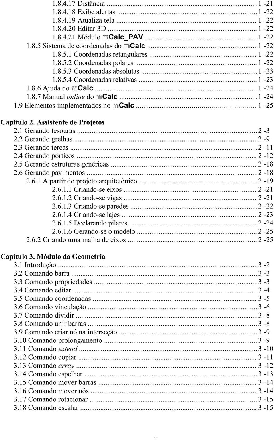 .. 1-25 Capítulo 2. Assistente de Projetos 2.1 Gerando tesouras... 2-3 2.2 Gerando grelhas... 2-9 2.3 Gerando terças... 2-11 2.4 Gerando pórticos... 2-12 2.5 Gerando estruturas genéricas... 2-18 2.