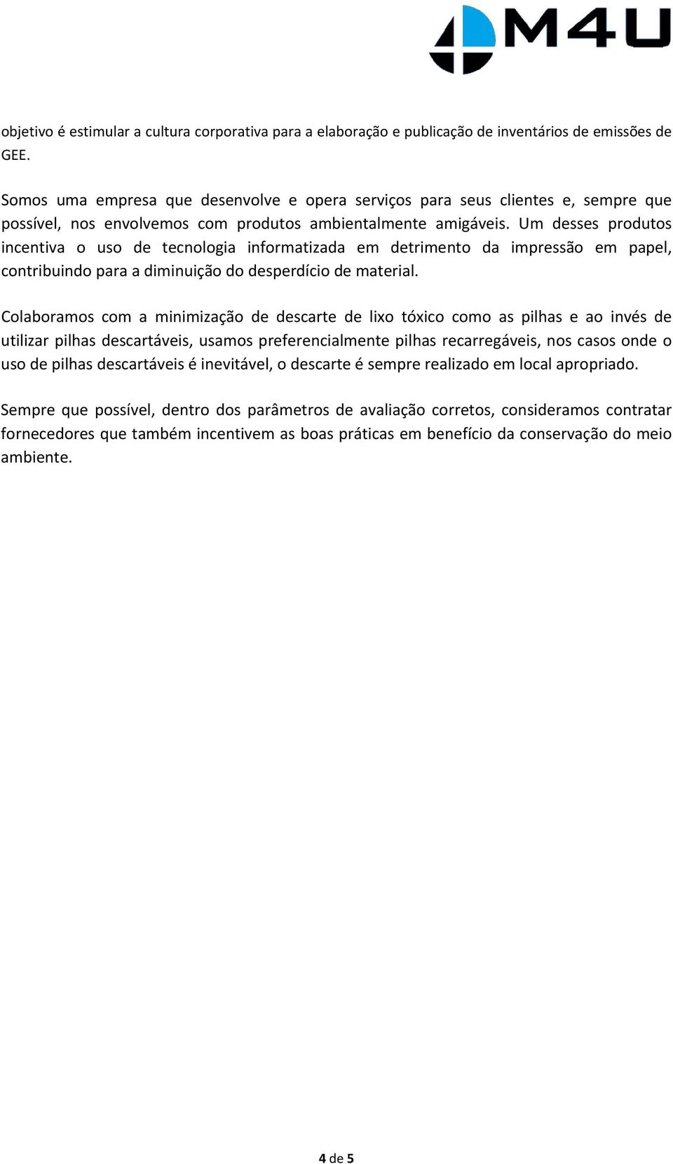 Um desses produtos incentiva o uso de tecnologia informatizada em detrimento da impressão em papel, contribuindo para a diminuição do desperdício de material.