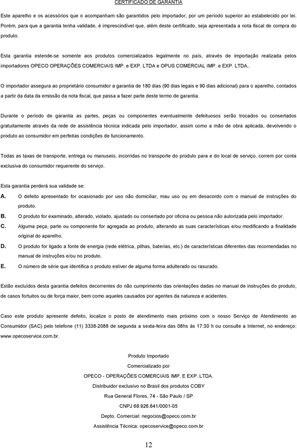 Esta garantia estende-se somente aos produtos comercializados legalmente no país, através de importação realizada pelos importadores OPECO OPERAÇÕES COMERCIAIS IMP. e EXP. LTDA e OPUS COMERCIAL IMP.