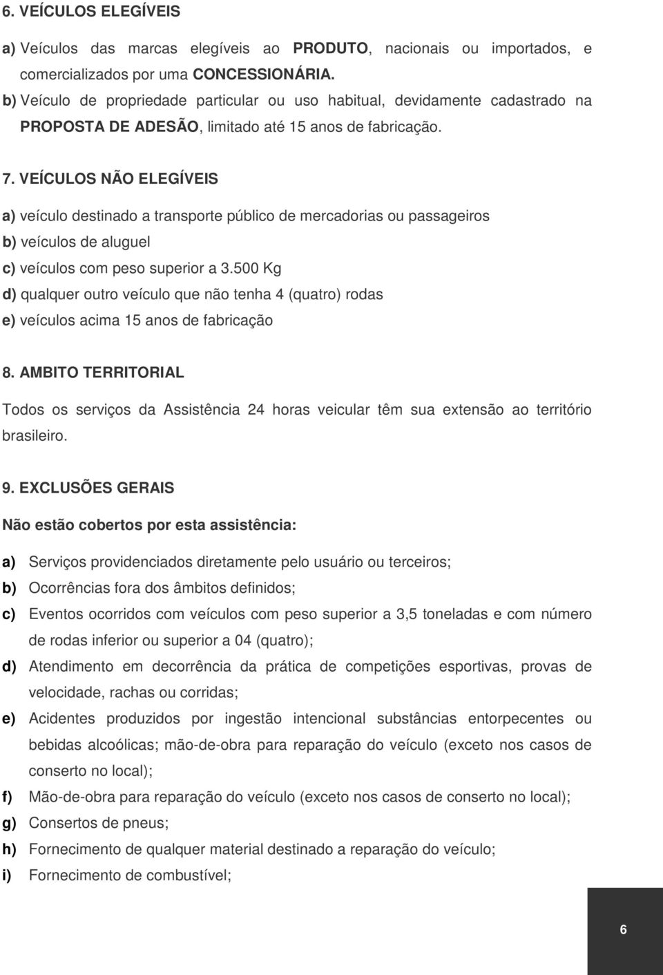 VEÍCULOS NÃO ELEGÍVEIS a) veículo destinado a transporte público de mercadorias ou passageiros b) veículos de aluguel c) veículos com peso superior a 3.