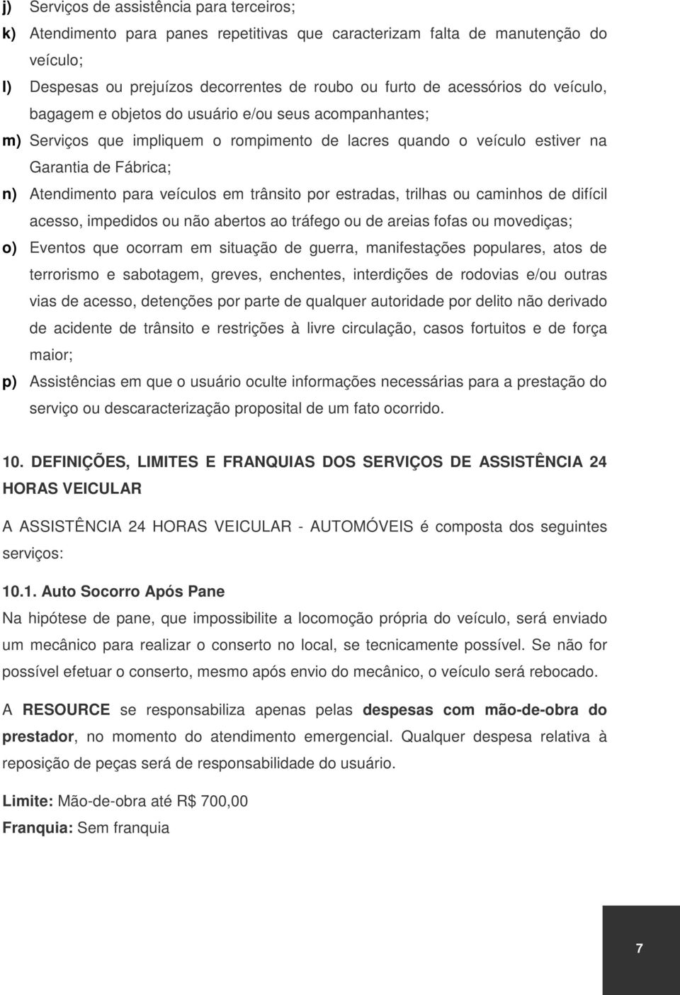 trânsito por estradas, trilhas ou caminhos de difícil acesso, impedidos ou não abertos ao tráfego ou de areias fofas ou movediças; o) Eventos que ocorram em situação de guerra, manifestações