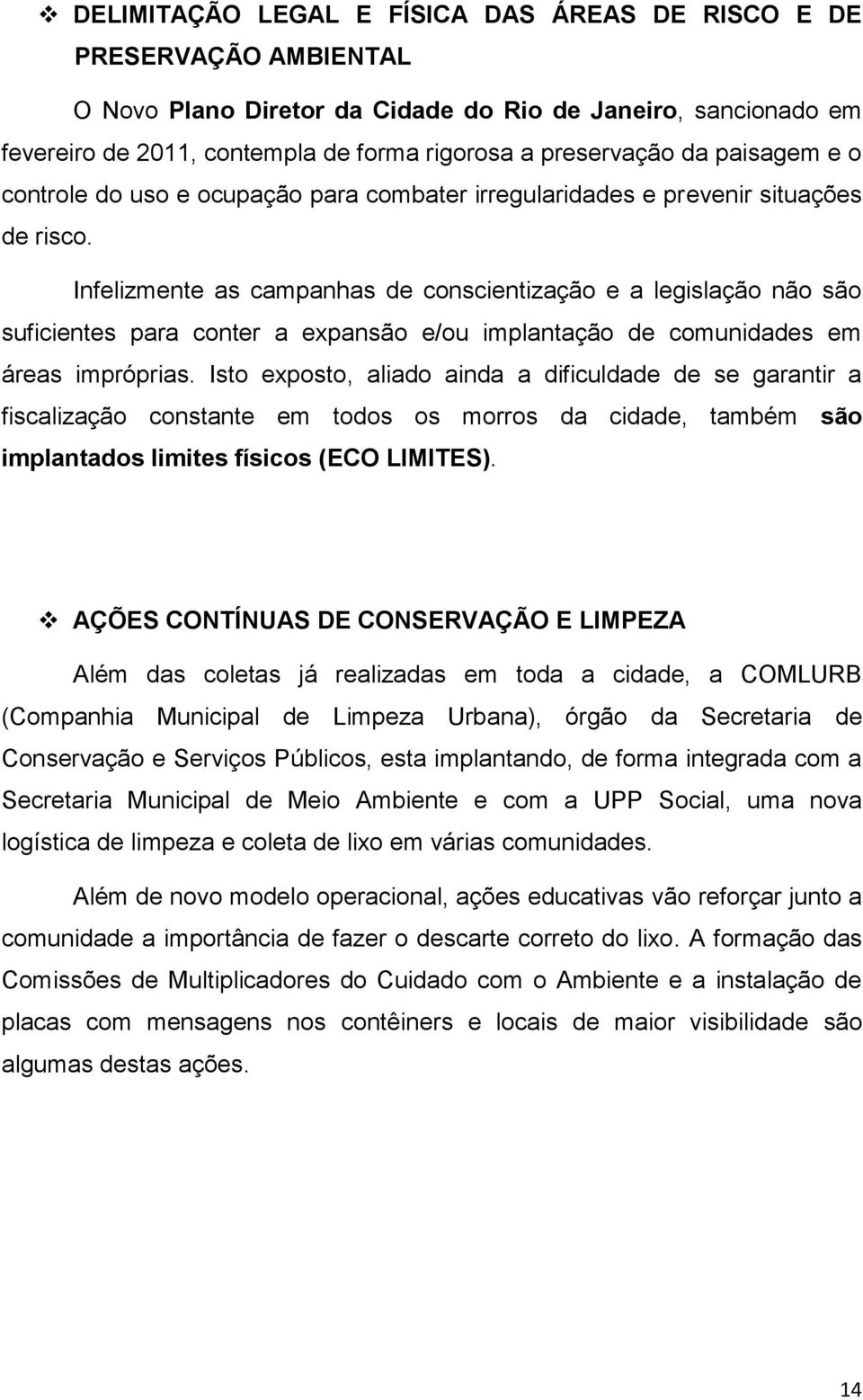 Infelizmente as campanhas de conscientização e a legislação não são suficientes para conter a expansão e/ou implantação de comunidades em áreas impróprias.