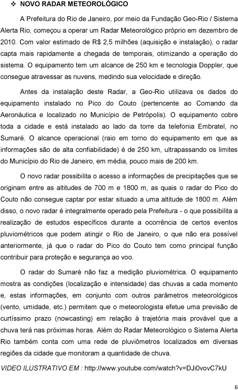 O equipamento tem um alcance de 250 km e tecnologia Doppler, que consegue atravessar as nuvens, medindo sua velocidade e direção.