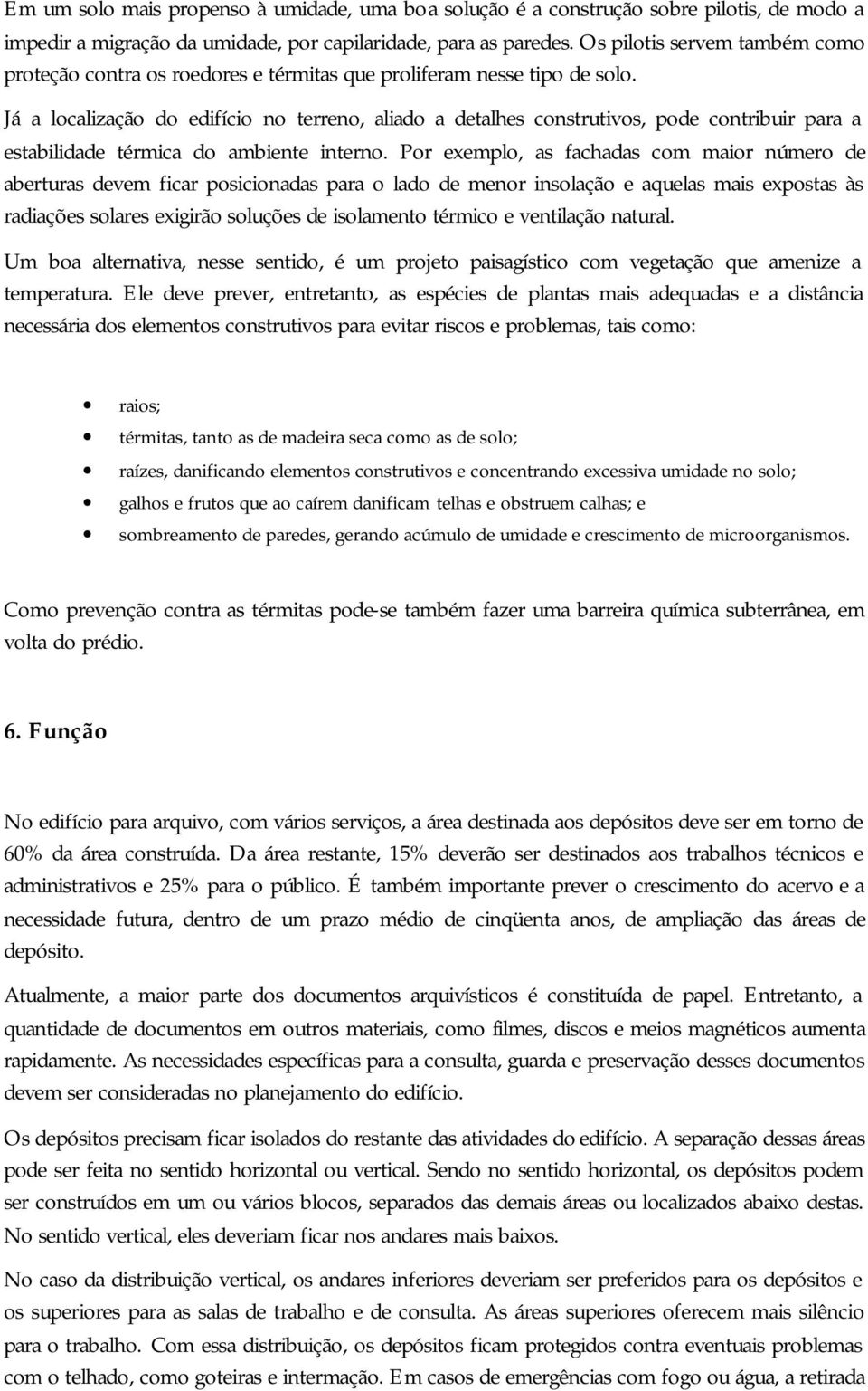 Já a localização do edifício no terreno, aliado a detalhes construtivos, pode contribuir para a estabilidade térmica do ambiente interno.