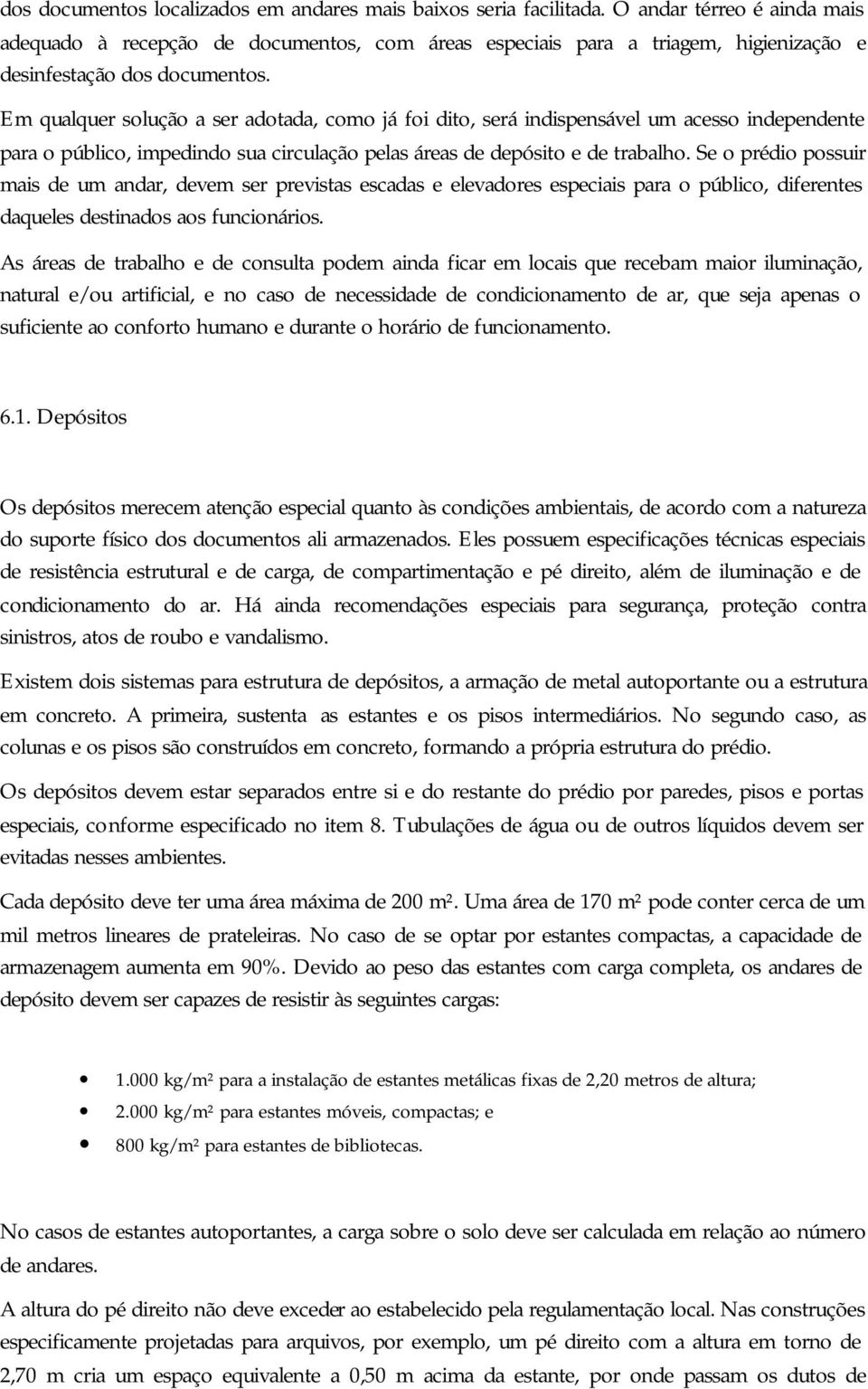 Em qualquer solução a ser adotada, como já foi dito, será indispensável um acesso independente para o público, impedindo sua circulação pelas áreas de depósito e de trabalho.