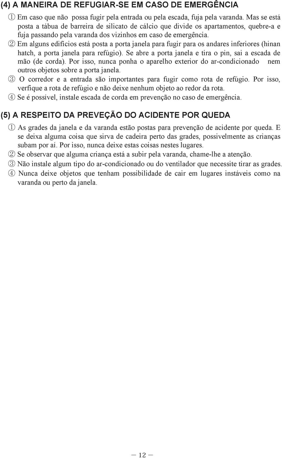 2 Em alguns edifícios está posta a porta janela para fugir para os andares inferiores (hinan hatch, a porta janela para refúgio). Se abre a porta janela e tira o pin, sai a escada mão ( corda).