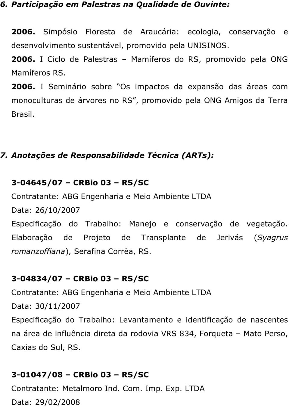 Anotações de Responsabilidade Técnica (ARTs): 3-04645/07 CRBio 03 RS/SC Data: 26/10/2007 Especificação do Trabalho: Manejo e conservação de vegetação.