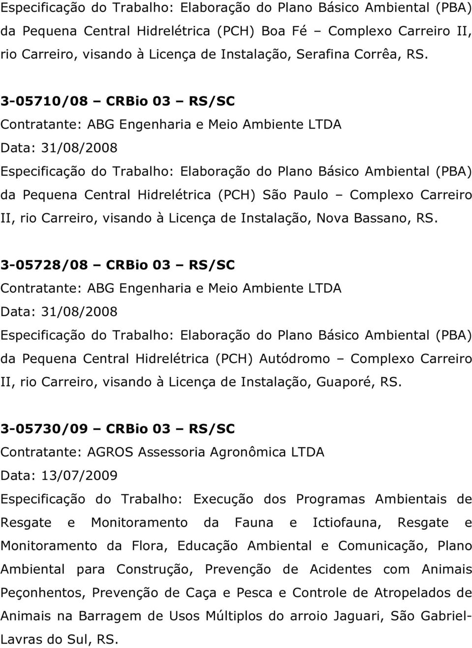 3-05710/08 CRBio 03 RS/SC Data: 31/08/2008 Especificação do Trabalho: Elaboração do Plano Básico Ambiental (PBA) da Pequena Central Hidrelétrica (PCH) São Paulo Complexo Carreiro II, rio Carreiro,