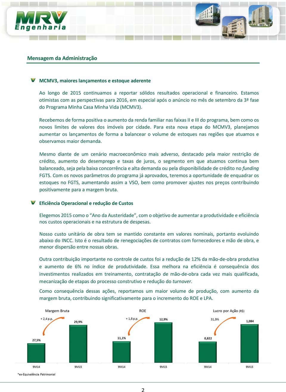 Recebemos de forma positiva o aumento da renda familiar nas faixas II e III do programa, bem como os novos limites de valores dos imóveis por cidade.