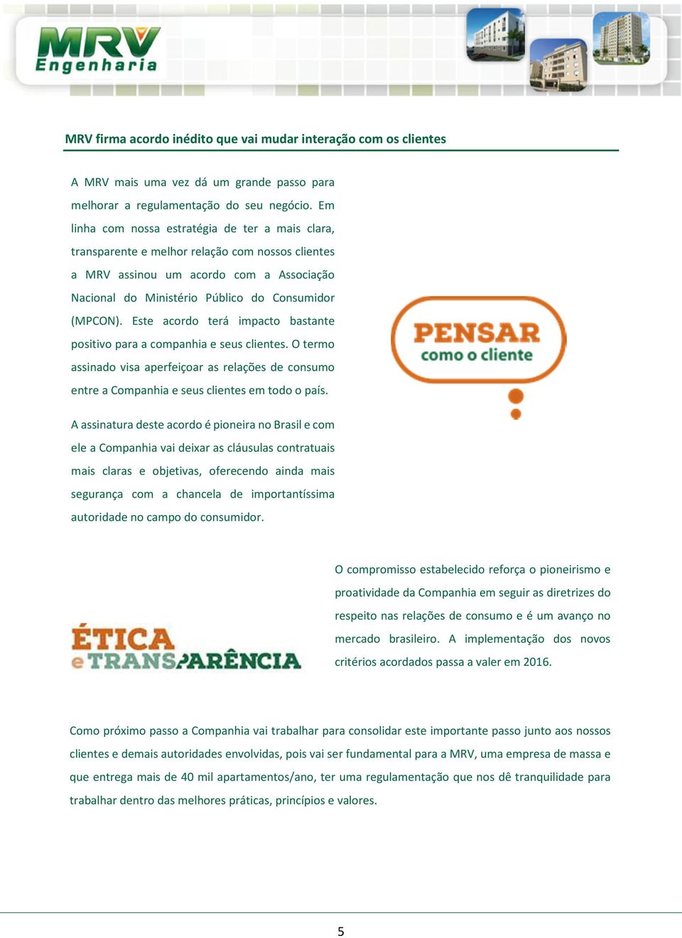 Este acordo terá impacto bastante positivo para a companhia e seus clientes. O termo assinado visa aperfeiçoar as relações de consumo entre a Companhia e seus clientes em todo o país.