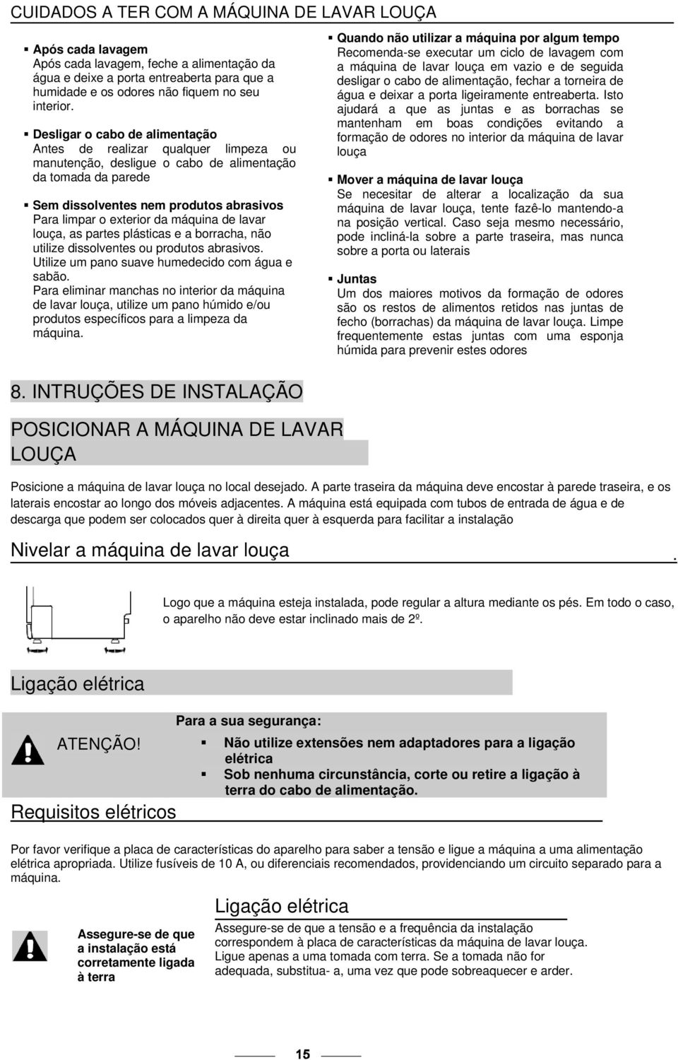 máquina de lavar louça, as partes plásticas e a borracha, não utilize dissolventes ou produtos abrasivos. Utilize um pano suave humedecido com água e sabão.