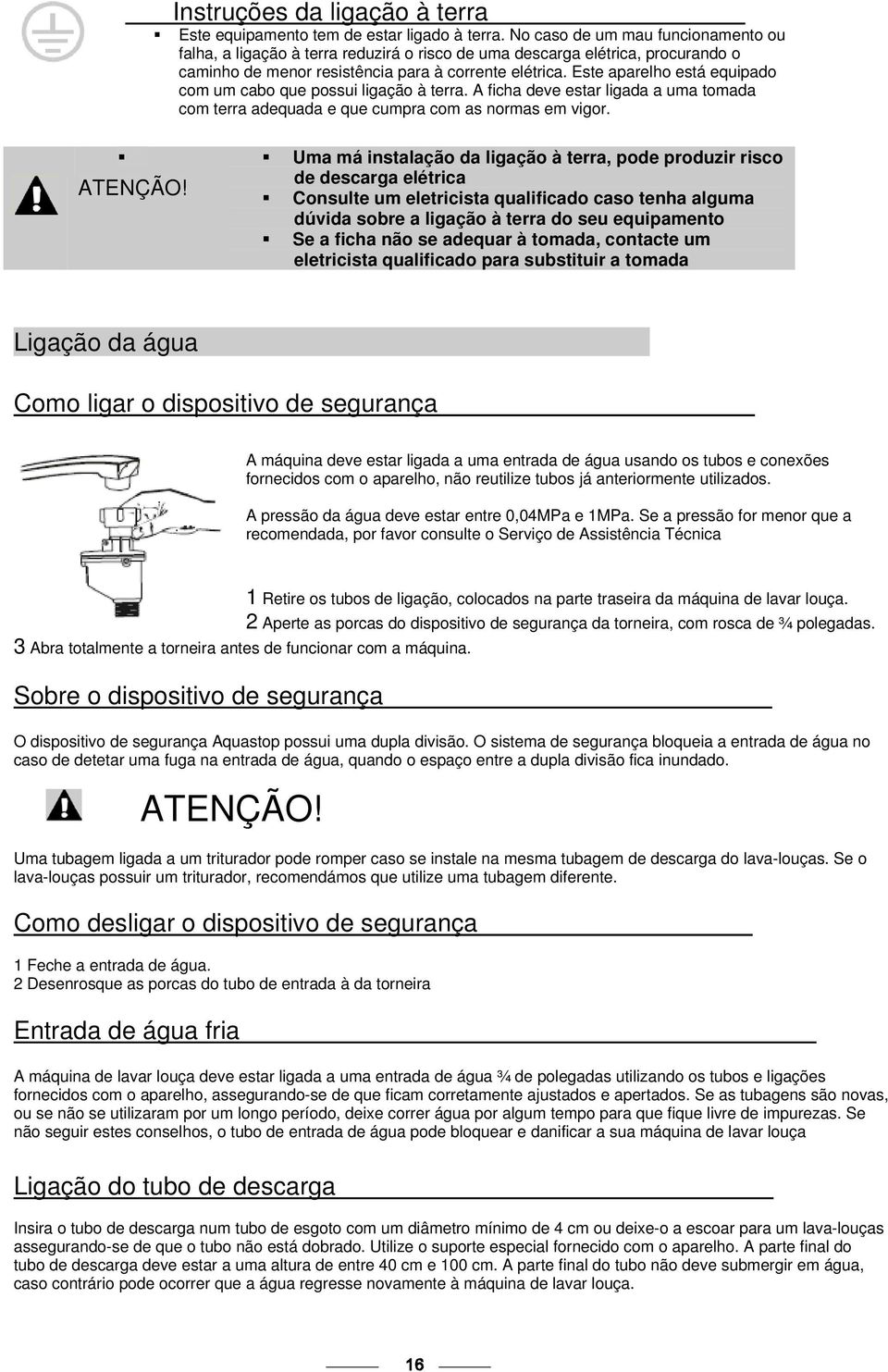 Este aparelho está equipado com um cabo que possui ligação à terra. A ficha deve estar ligada a uma tomada com terra adequada e que cumpra com as normas em vigor.