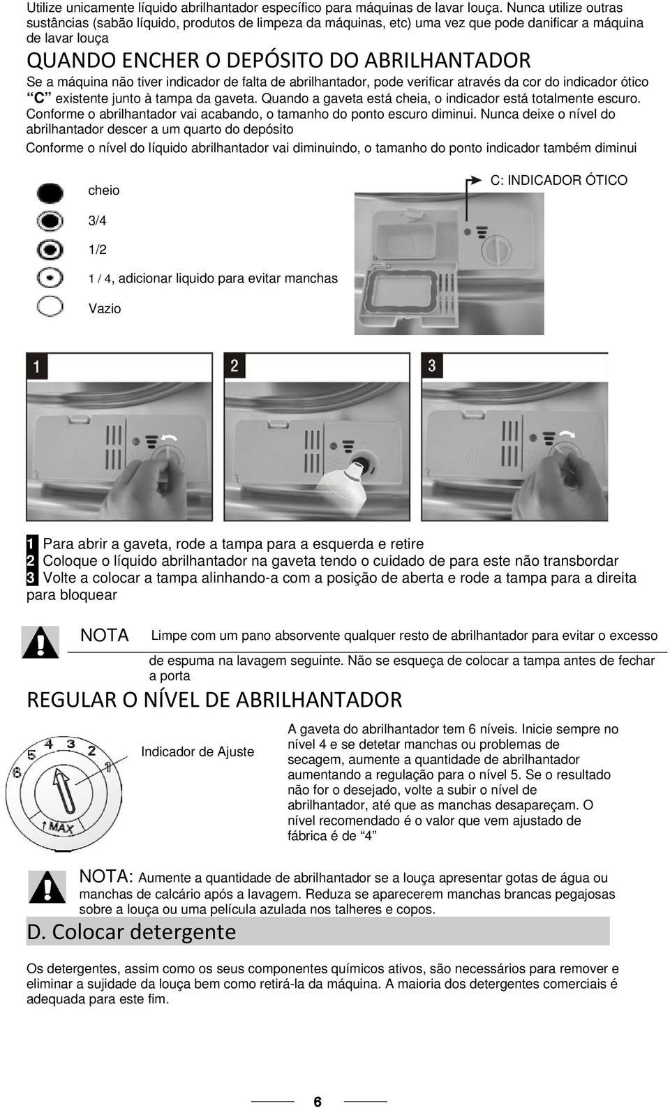 tiver indicador de falta de abrilhantador, pode verificar através da cor do indicador ótico C existente junto à tampa da gaveta. Quando a gaveta está cheia, o indicador está totalmente escuro.