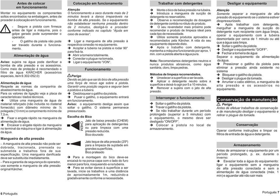 Alimentação de água Aviso: sujeira na água pode danificar a bomba de alta pressão e os acessórios. Como meio de proteção é recomendado o filtro de água KÄRCHER (acessórios especiais, item 9.302-052.