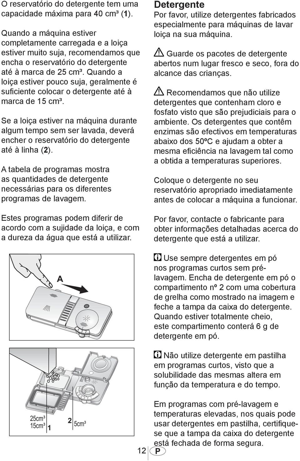 Quando a loiça estiver pouco suja, geralmente é suficiente colocar o detergente até à marca de 15 cm³.