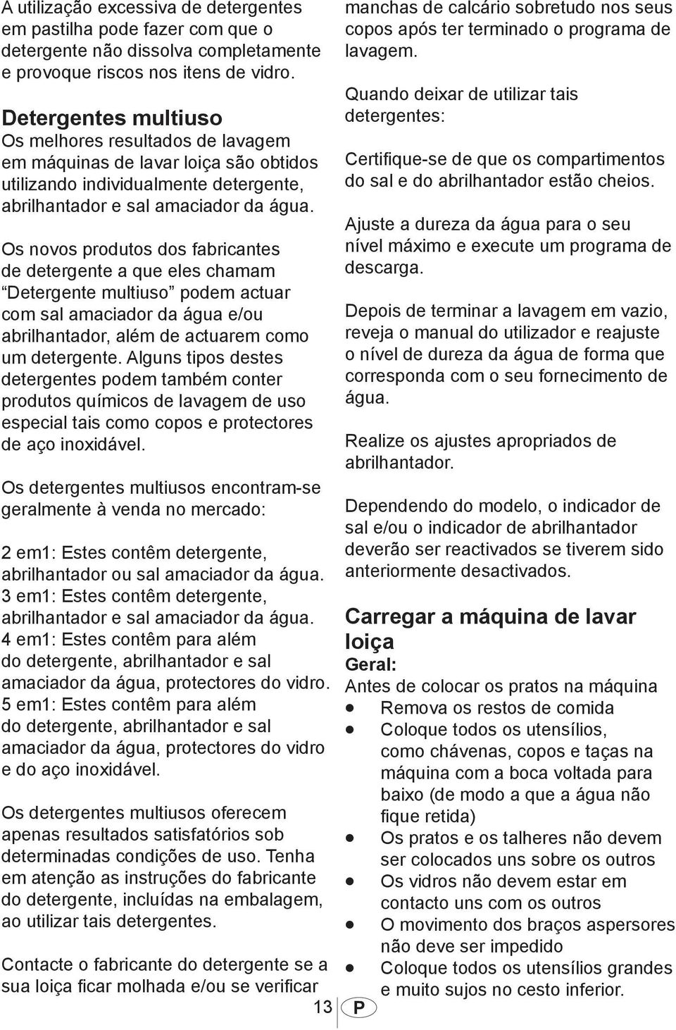 Os novos produtos dos fabricantes de detergente a que eles chamam Detergente multiuso podem actuar com sal amaciador da água e/ou abrilhantador, além de actuarem como um detergente.