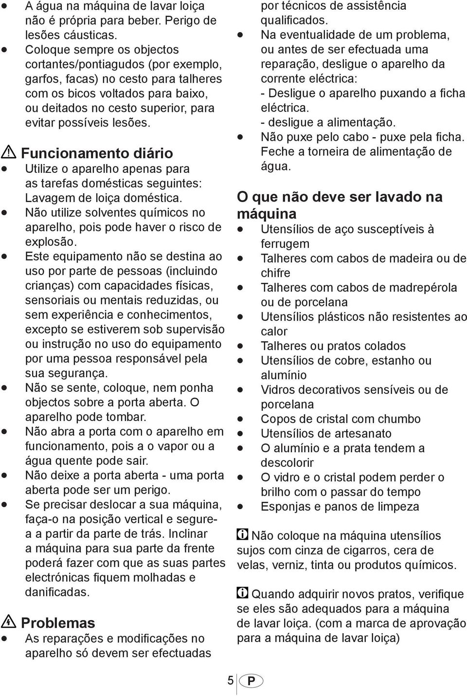 Funcionamento diário Utilize o aparelho apenas para as tarefas domésticas seguintes: Lavagem de loiça doméstica. Não utilize solventes químicos no aparelho, pois pode haver o risco de explosão.