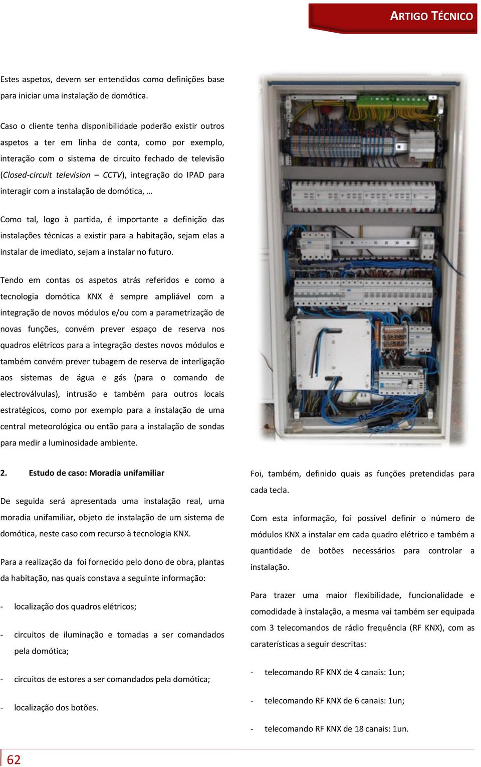 CCTV), integração do IPAD para interagir com a instalação de domótica, Como tal, logo à partida, é importante a definição das instalações técnicas a existir para a habitação, sejam elas a instalar de