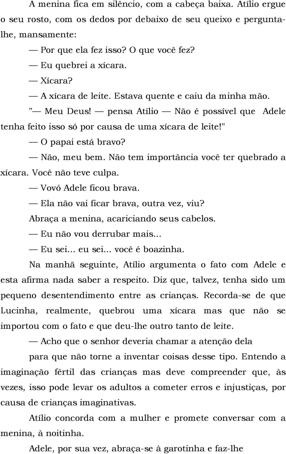 Não tem importância você ter quebrado a xícara. Você não teve culpa. Vovó Adele ficou brava. Ela não vai ficar brava, outra vez, viu? Abraça a menina, acariciando seus cabelos.