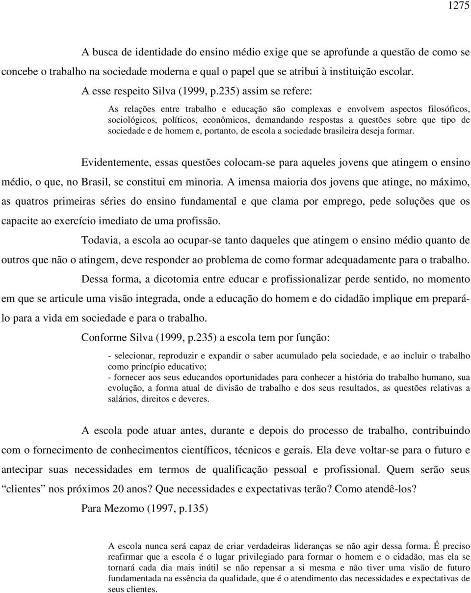 235) assim se refere: As relações entre trabalho e educação são complexas e envolvem aspectos filosóficos, sociológicos, políticos, econômicos, demandando respostas a questões sobre que tipo de