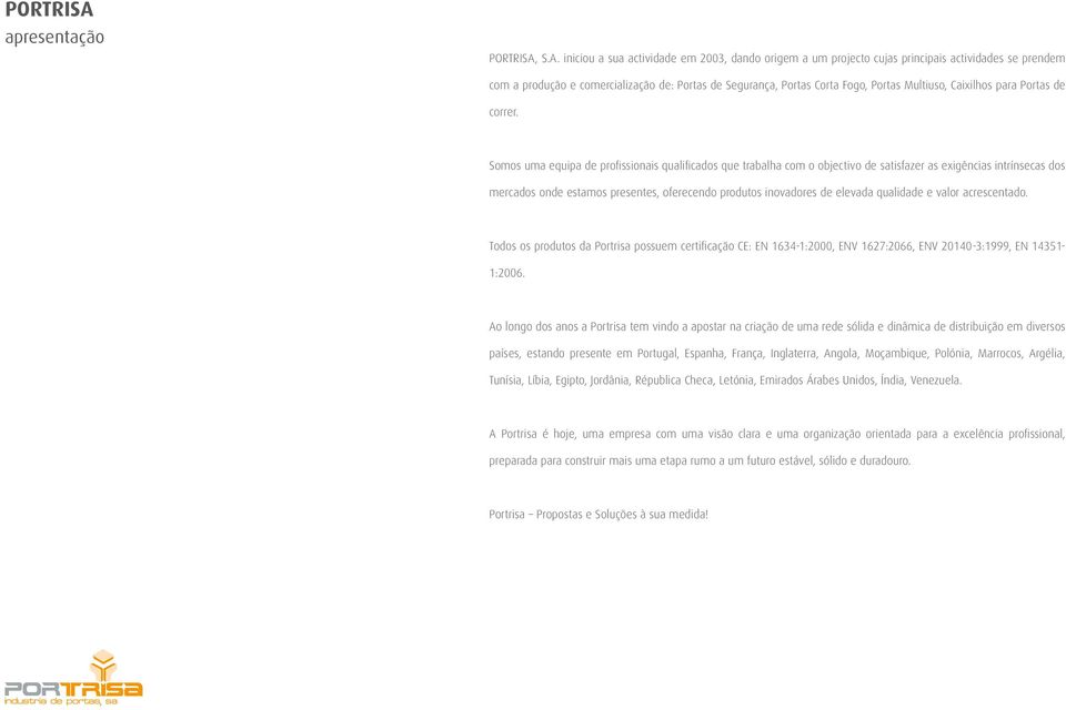 S.A. iniciou a sua actividade em 2003, dando origem a um projecto cujas principais actividades se prendem com a produção e comercialização de: Portas de Segurança, Portas Corta Fogo, Portas Multiuso,
