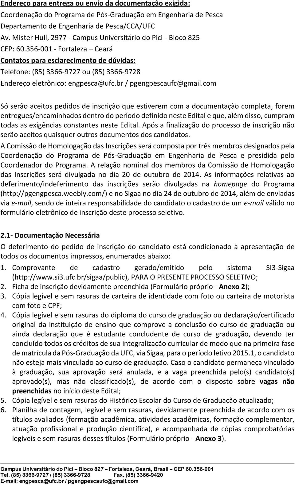 356-001 - Fortaleza Ceará Contato para eclarecimento de dúvida: Telefone: (85) 3366-9727 ou (85) 3366-9728 Endereço eletrônico: engpeca@ufc.br / pgengpecaufc@gmail.