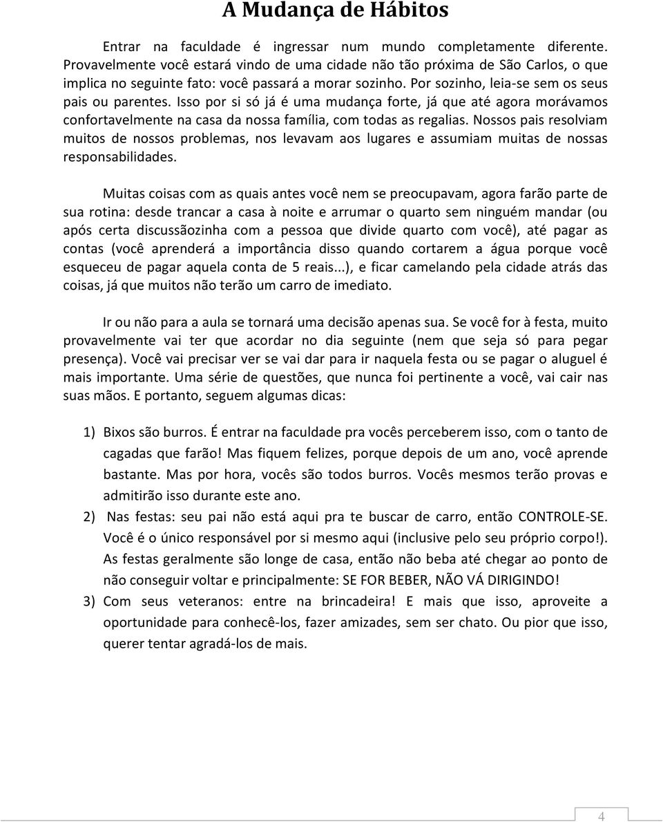 Isso por si só já é uma mudança forte, já que até agora morávamos confortavelmente na casa da nossa família, com todas as regalias.