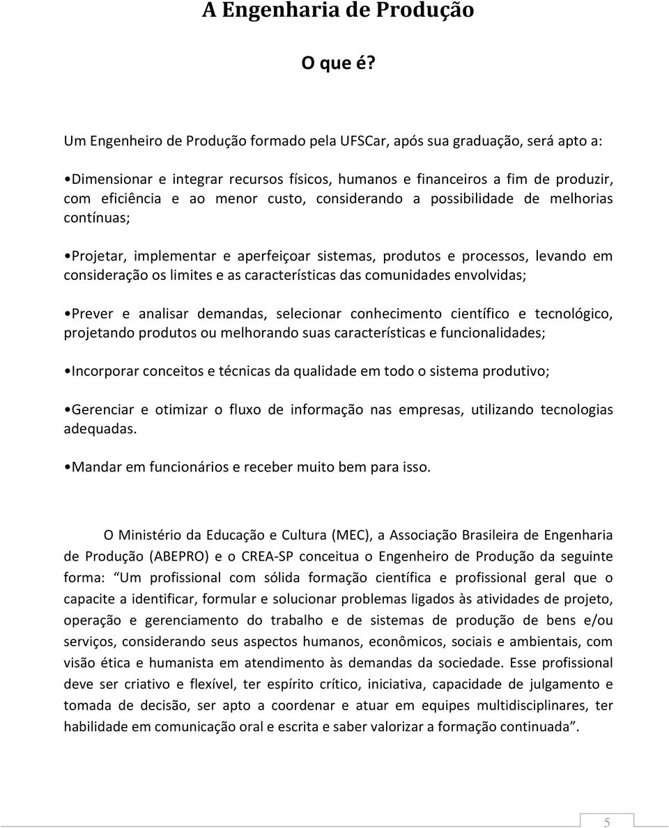 considerando a possibilidade de melhorias contínuas; Projetar, implementar e aperfeiçoar sistemas, produtos e processos, levando em consideração os limites e as características das comunidades