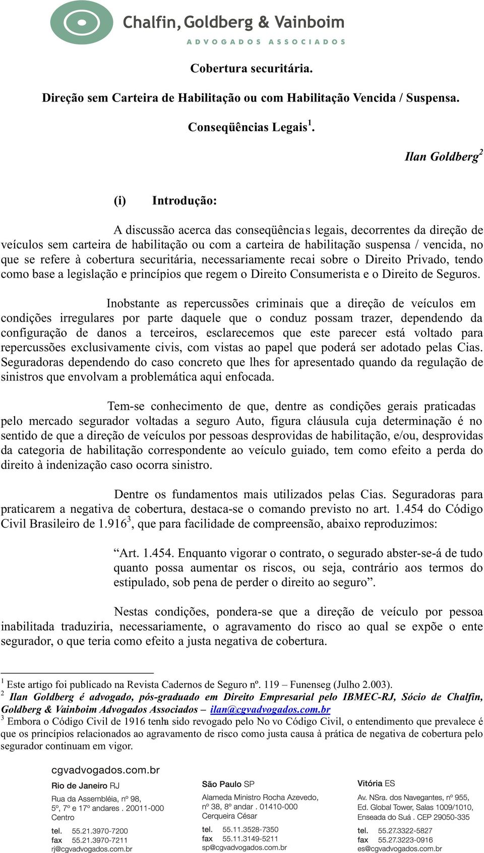 se refere à cobertura securitária, necessariamente recai sobre o Direito Privado, tendo como base a legislação e princípios que regem o Direito Consumerista e o Direito de Seguros.