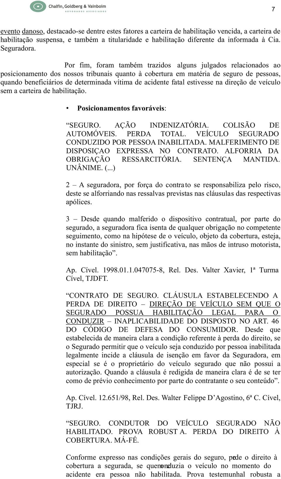 Por fim, foram também trazidos alguns julgados relacionados ao posicionamento dos nossos tribunais quanto à cobertura em matéria de seguro de pessoas, quando beneficiários de determinada vítima de