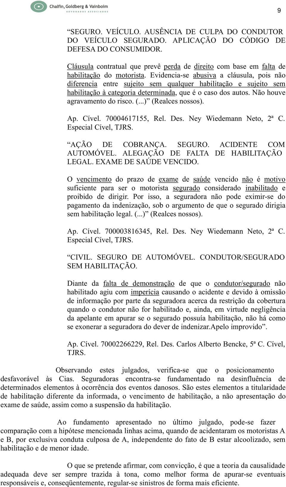 Evidencia-se abusiva a cláusula, pois não diferencia entre sujeito sem qualquer habilitação e sujeito sem habilitação à categoria determinada, que é o caso dos autos. Não houve agravamento do risco.